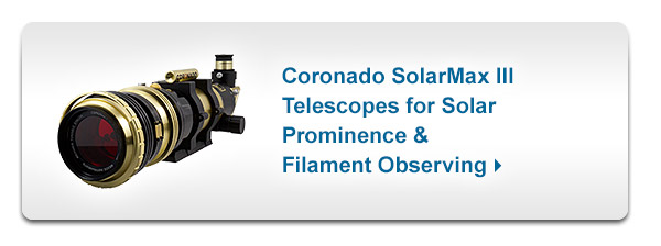 Coronado SolarMax III Telescopes for Solar Prominence & Filament Observing